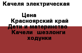 Качеля электрическая . › Цена ­ 3 000 - Красноярский край Дети и материнство » Качели, шезлонги, ходунки   . Красноярский край